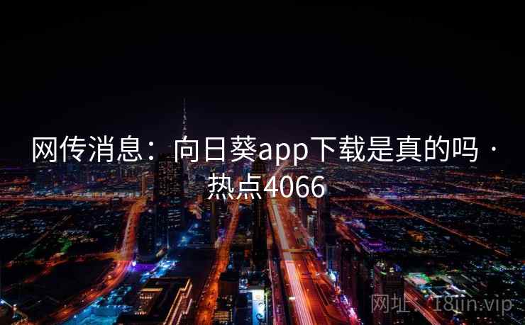 网传消息:向日葵app下载是真的吗 · 热点4066 第1张 网传消息:向日葵app下载是真的吗 · 热点4066 第1张