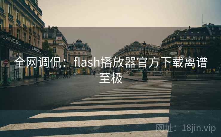 全网调侃:flash播放器官方下载离谱至极