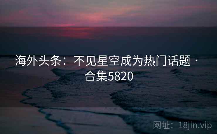 海外头条：不见星空成为热门话题 · 合集5820