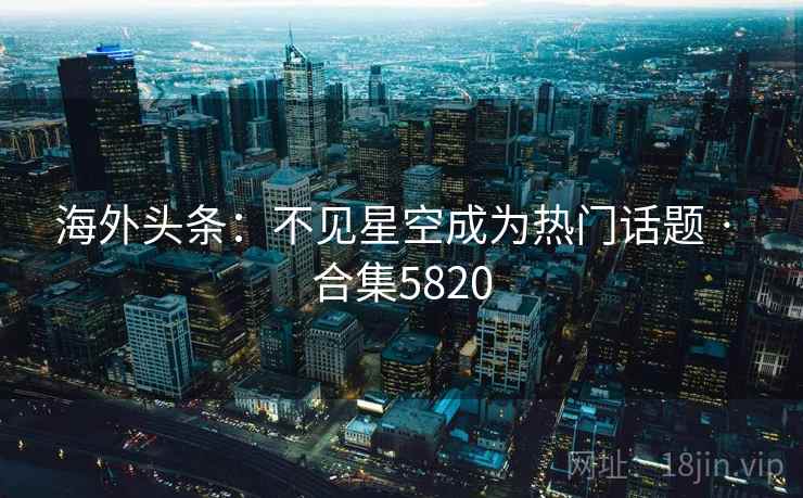 海外头条：不见星空成为热门话题 · 合集5820