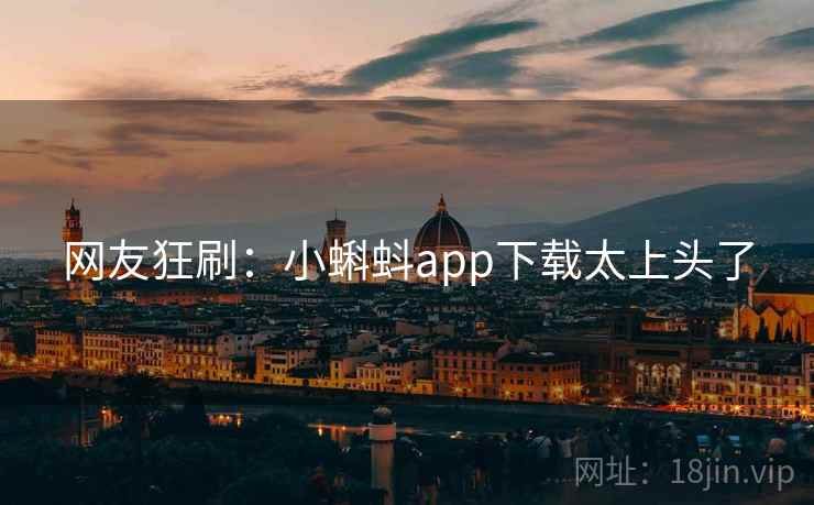 网友狂刷:小蝌蚪app下载太上头了