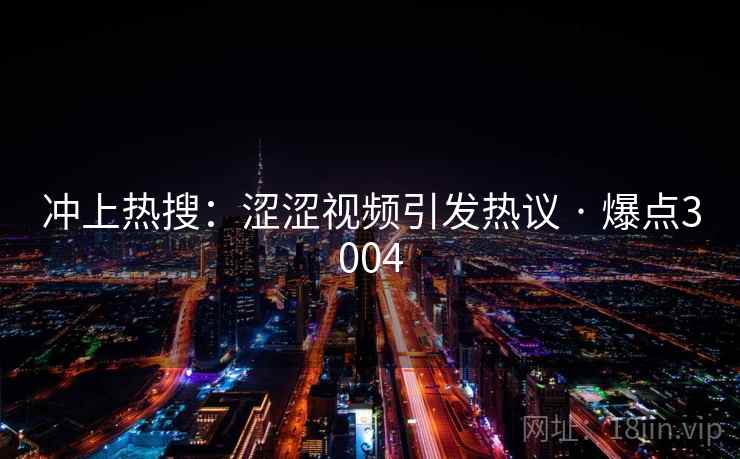 冲上热搜：涩涩视频引发热议 · 爆点3004