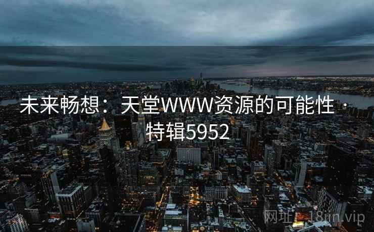 未来畅想:天堂WWW资源的可能性 · 特辑5952