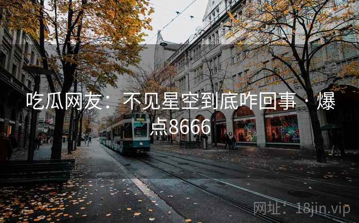吃瓜网友：不见星空到底咋回事 · 爆点8666
