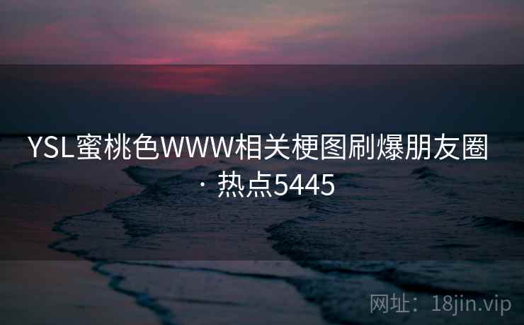 YSL蜜桃色WWW相关梗图刷爆朋友圈 · 热点5445