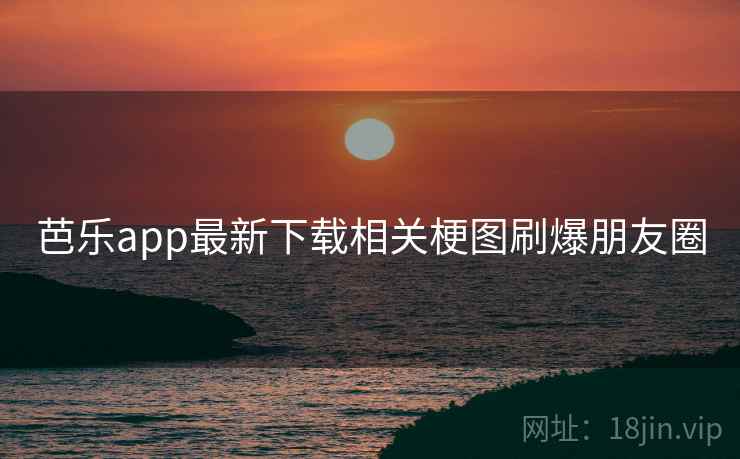 芭乐app最新下载相关梗图刷爆朋友圈 第1张 芭乐app最新下载相关梗图刷爆朋友圈 第1张