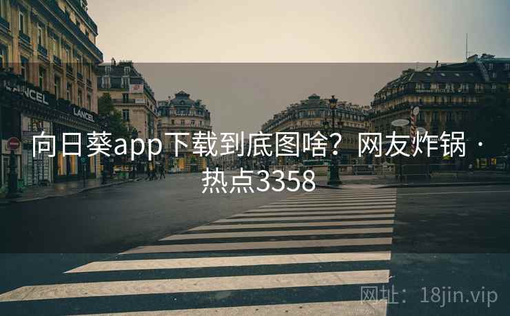 向日葵app下载到底图啥？网友炸锅 · 热点3358