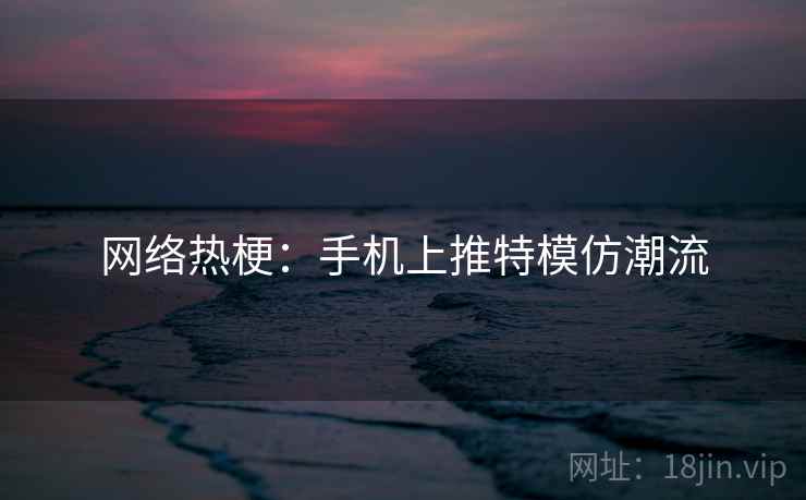 网络热梗：手机上推特模仿潮流