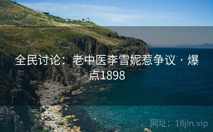 全民讨论:老中医李雪妮惹争议 · 爆点1898