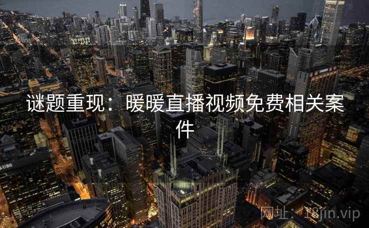 谜题重现:暖暖直播视频免费相关案件