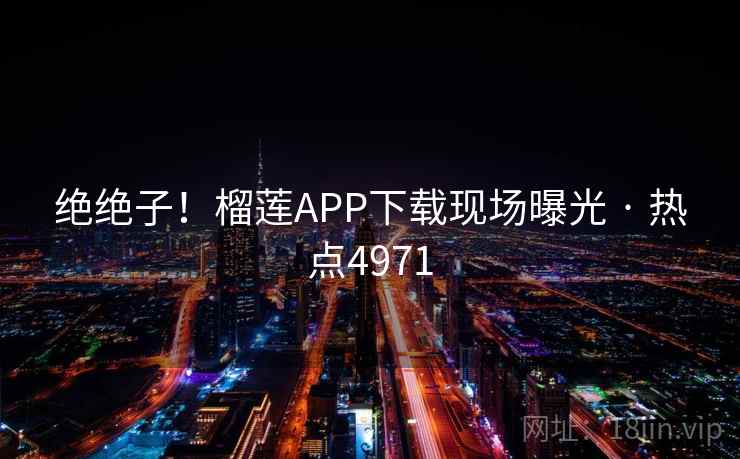 绝绝子!榴莲APP下载现场曝光 · 热点4971 第2张 绝绝子!榴莲APP下载现场曝光 · 热点4971 第2张