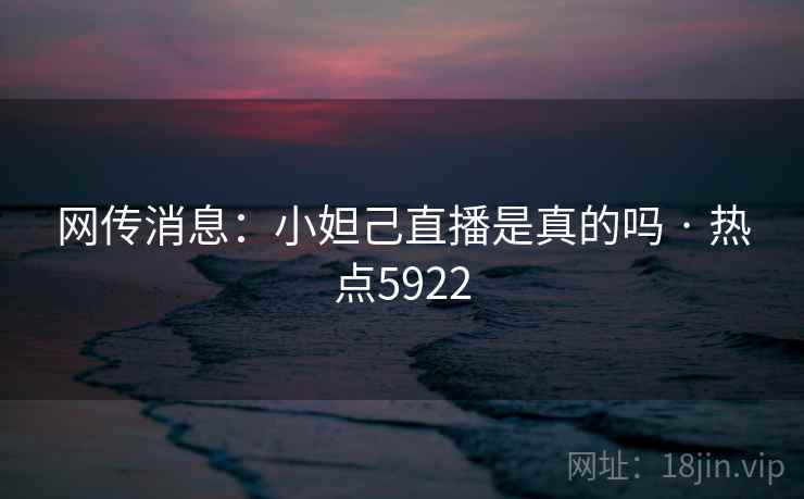 网传消息:小妲己直播是真的吗 · 热点5922