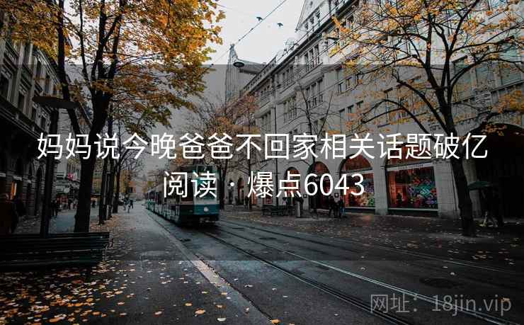 妈妈说今晚爸爸不回家相关话题破亿阅读 · 爆点6043