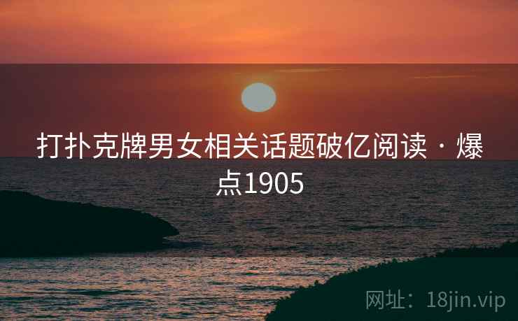 打扑克牌男女相关话题破亿阅读 · 爆点1905