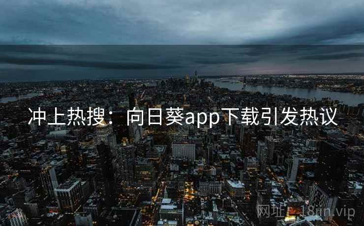 冲上热搜：向日葵app下载引发热议